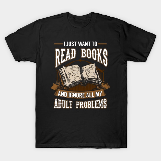 I Just Want To Read Books and Ignore My Adult Problems T-Shirt by KsuAnn